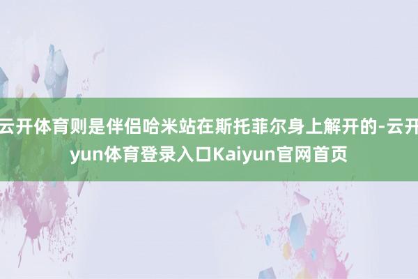云开体育则是伴侣哈米站在斯托菲尔身上解开的-云开yun体育登录入口Kaiyun官网首页