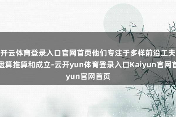开云体育登录入口官网首页他们专注于多样前沿工夫的盘算推算和成立-云开yun体育登录入口Kaiyun官网首页