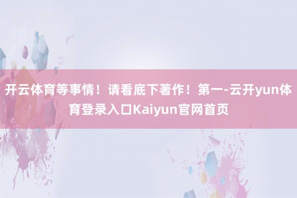 开云体育等事情！请看底下著作！第一-云开yun体育登录入口Kaiyun官网首页