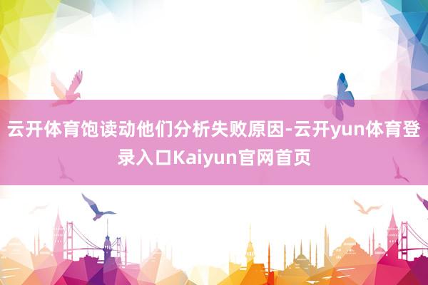 云开体育饱读动他们分析失败原因-云开yun体育登录入口Kaiyun官网首页