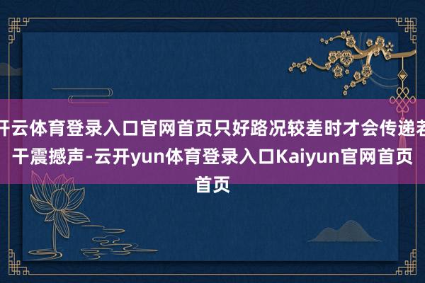 开云体育登录入口官网首页只好路况较差时才会传递若干震撼声-云开yun体育登录入口Kaiyun官网首页