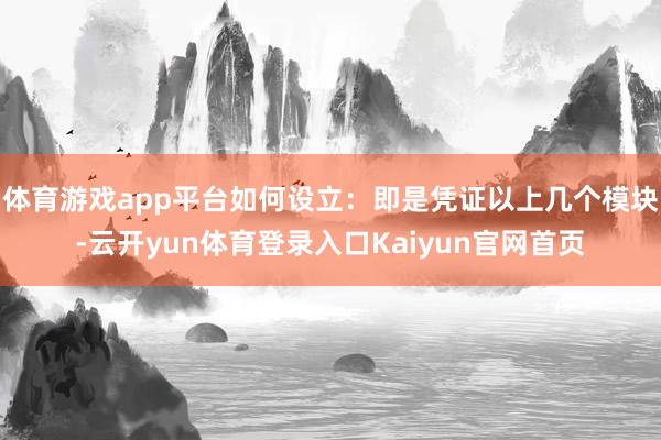 体育游戏app平台如何设立：即是凭证以上几个模块-云开yun体育登录入口Kaiyun官网首页