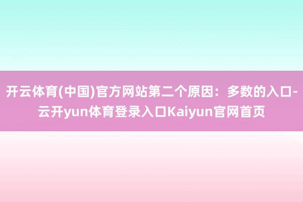 开云体育(中国)官方网站第二个原因：多数的入口-云开yun体育登录入口Kaiyun官网首页