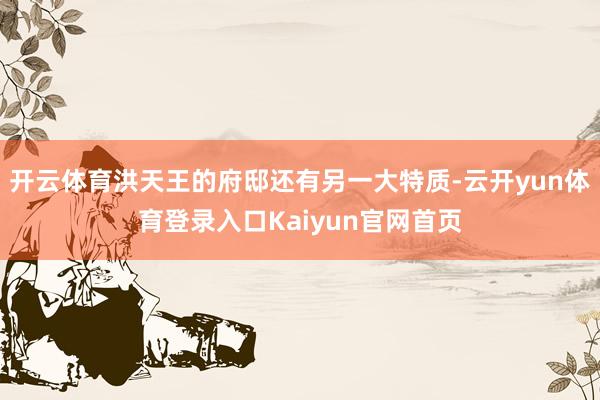 开云体育洪天王的府邸还有另一大特质-云开yun体育登录入口Kaiyun官网首页