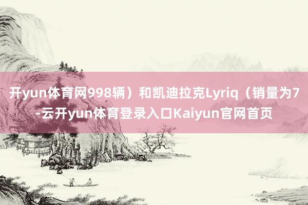 开yun体育网998辆）和凯迪拉克Lyriq（销量为7-云开yun体育登录入口Kaiyun官网首页