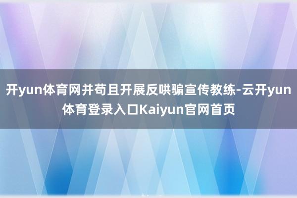 开yun体育网并苟且开展反哄骗宣传教练-云开yun体育登录入口Kaiyun官网首页