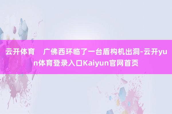 云开体育 广佛西环临了一台盾构机出洞-云开yun体育登录入口Kaiyun官网首页