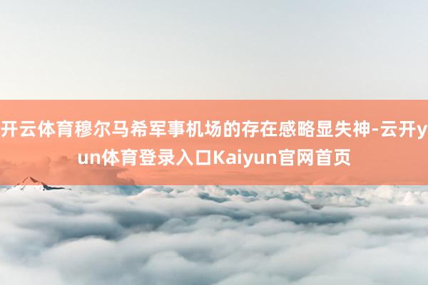开云体育穆尔马希军事机场的存在感略显失神-云开yun体育登录入口Kaiyun官网首页