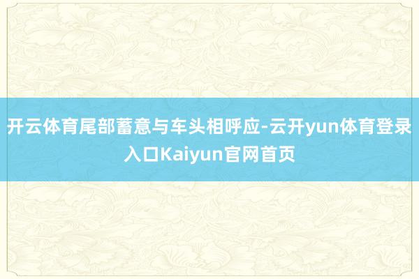 开云体育尾部蓄意与车头相呼应-云开yun体育登录入口Kaiyun官网首页