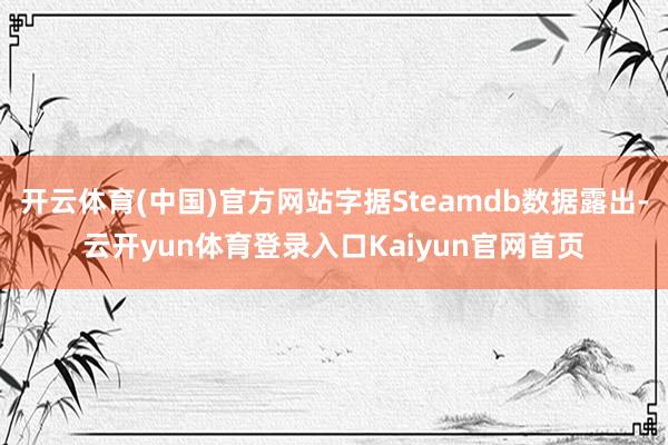开云体育(中国)官方网站字据Steamdb数据露出-云开yun体育登录入口Kaiyun官网首页