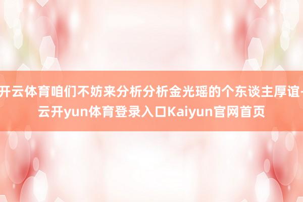 开云体育咱们不妨来分析分析金光瑶的个东谈主厚谊-云开yun体育登录入口Kaiyun官网首页