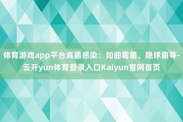 体育游戏app平台真菌感染：如曲霉菌、隐球菌等-云开yun体育登录入口Kaiyun官网首页