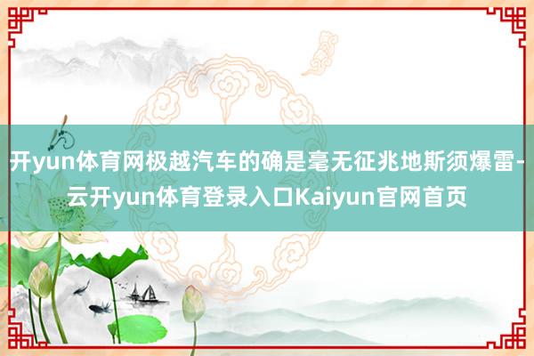 开yun体育网极越汽车的确是毫无征兆地斯须爆雷-云开yun体育登录入口Kaiyun官网首页