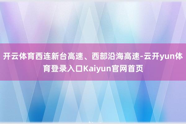 开云体育西连新台高速、西部沿海高速-云开yun体育登录入口Kaiyun官网首页