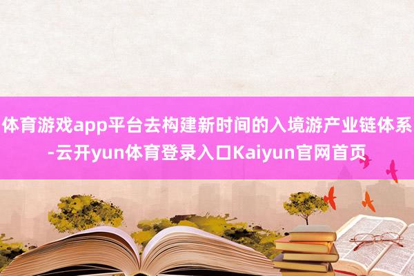 体育游戏app平台去构建新时间的入境游产业链体系-云开yun体育登录入口Kaiyun官网首页