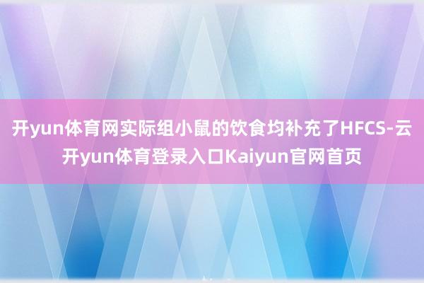 开yun体育网实际组小鼠的饮食均补充了HFCS-云开yun体育登录入口Kaiyun官网首页