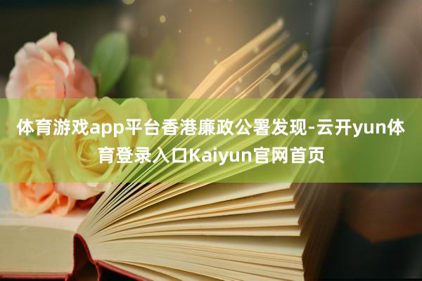 体育游戏app平台　　香港廉政公署发现-云开yun体育登录入口Kaiyun官网首页