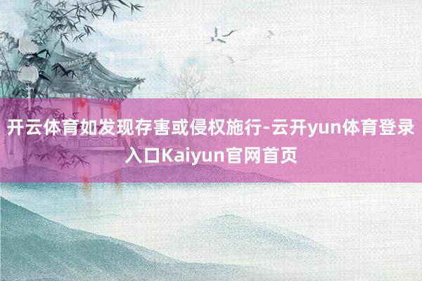 开云体育如发现存害或侵权施行-云开yun体育登录入口Kaiyun官网首页
