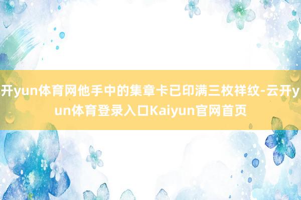 开yun体育网他手中的集章卡已印满三枚祥纹-云开yun体育登录入口Kaiyun官网首页