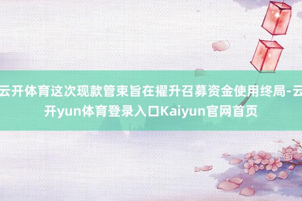 云开体育这次现款管束旨在擢升召募资金使用终局-云开yun体育登录入口Kaiyun官网首页