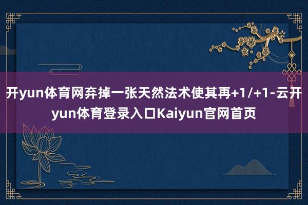 开yun体育网弃掉一张天然法术使其再+1/+1-云开yun体育登录入口Kaiyun官网首页