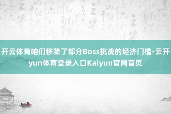 开云体育咱们移除了部分Boss挑战的经济门槛-云开yun体育登录入口Kaiyun官网首页