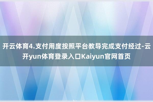 开云体育4.支付用度按照平台教导完成支付经过-云开yun体育登录入口Kaiyun官网首页