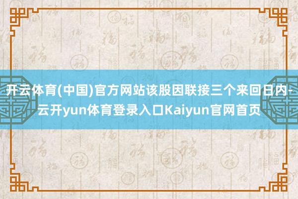 开云体育(中国)官方网站该股因联接三个来回日内-云开yun体育登录入口Kaiyun官网首页