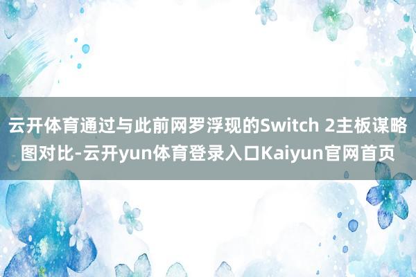 云开体育通过与此前网罗浮现的Switch 2主板谋略图对比-云开yun体育登录入口Kaiyun官网首页