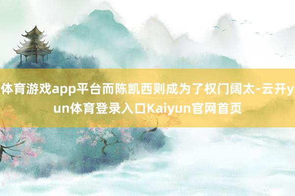 体育游戏app平台而陈凯西则成为了权门阔太-云开yun体育登录入口Kaiyun官网首页