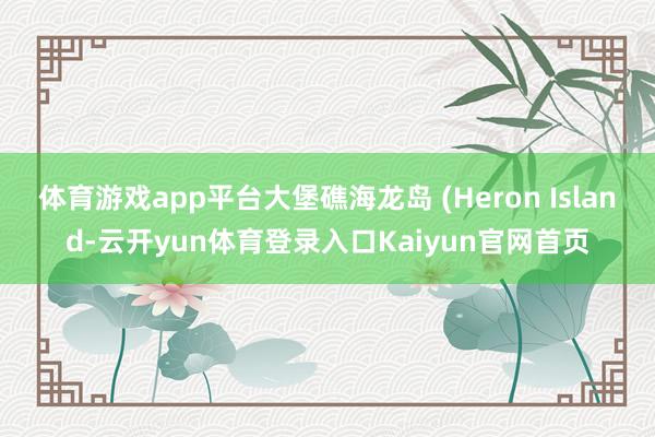 体育游戏app平台大堡礁海龙岛 (Heron Island-云开yun体育登录入口Kaiyun官网首页