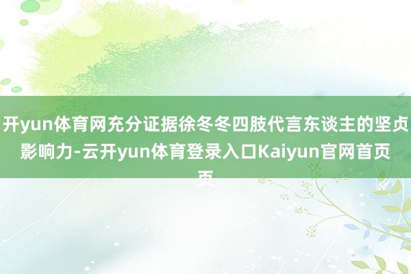 开yun体育网充分证据徐冬冬四肢代言东谈主的坚贞影响力-云开yun体育登录入口Kaiyun官网首页
