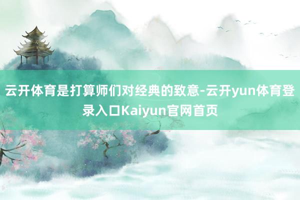 云开体育是打算师们对经典的致意-云开yun体育登录入口Kaiyun官网首页