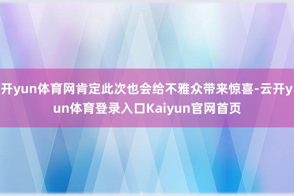 开yun体育网肯定此次也会给不雅众带来惊喜-云开yun体育登录入口Kaiyun官网首页