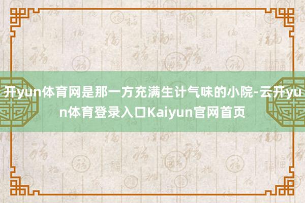 开yun体育网是那一方充满生计气味的小院-云开yun体育登录入口Kaiyun官网首页
