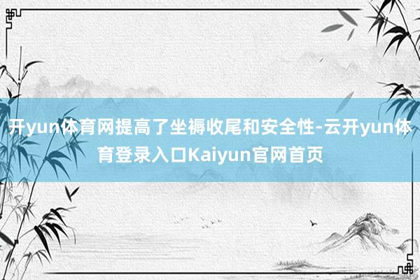 开yun体育网提高了坐褥收尾和安全性-云开yun体育登录入口Kaiyun官网首页