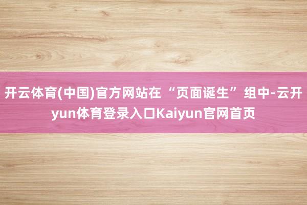 开云体育(中国)官方网站在 “页面诞生” 组中-云开yun体育登录入口Kaiyun官网首页