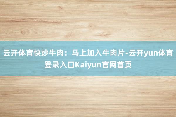 云开体育快炒牛肉：马上加入牛肉片-云开yun体育登录入口Kaiyun官网首页