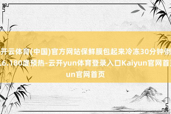 开云体育(中国)官方网站保鲜膜包起来冷冻30分钟倒入6.180度预热-云开yun体育登录入口Kaiyun官网首页