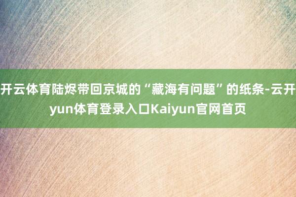 开云体育陆烬带回京城的“藏海有问题”的纸条-云开yun体育登录入口Kaiyun官网首页