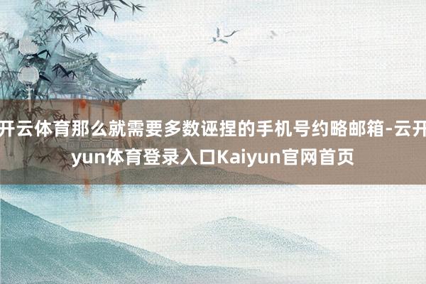 开云体育那么就需要多数诬捏的手机号约略邮箱-云开yun体育登录入口Kaiyun官网首页
