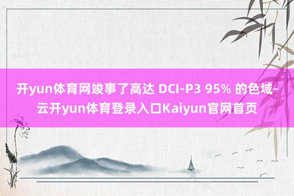 开yun体育网竣事了高达 DCI-P3 95% 的色域-云开yun体育登录入口Kaiyun官网首页