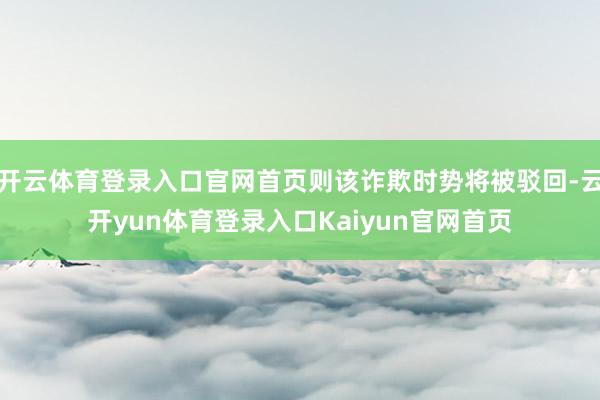 开云体育登录入口官网首页则该诈欺时势将被驳回-云开yun体育登录入口Kaiyun官网首页