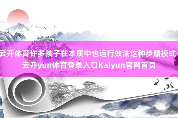 云开体育许多孩子在本质中也运行效法这种步履模式-云开yun体育登录入口Kaiyun官网首页
