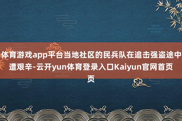 体育游戏app平台当地社区的民兵队在追击强盗途中遭艰辛-云开yun体育登录入口Kaiyun官网首页