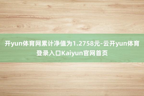 开yun体育网累计净值为1.2758元-云开yun体育登录入口Kaiyun官网首页