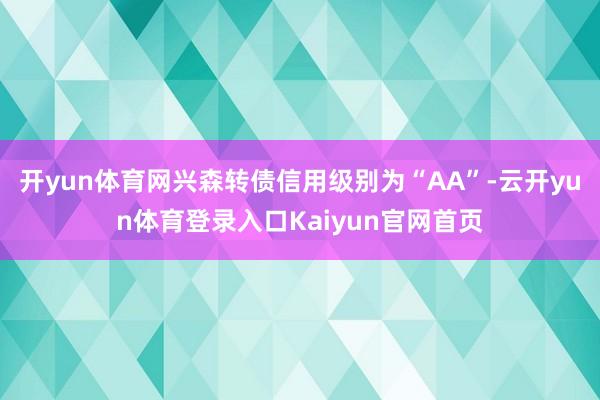 开yun体育网兴森转债信用级别为“AA”-云开yun体育登录入口Kaiyun官网首页