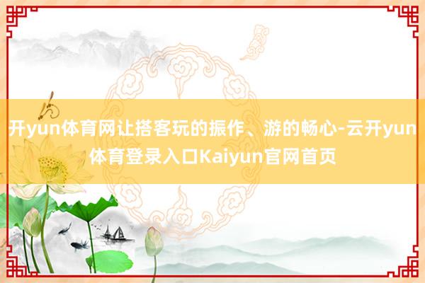 开yun体育网让搭客玩的振作、游的畅心-云开yun体育登录入口Kaiyun官网首页