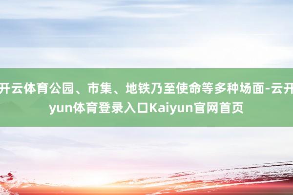 开云体育公园、市集、地铁乃至使命等多种场面-云开yun体育登录入口Kaiyun官网首页