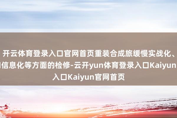 开云体育登录入口官网首页重装合成旅缓慢实战化、模拟化和信息化等方面的检修-云开yun体育登录入口Kaiyun官网首页